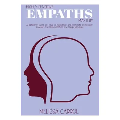 "Highly Sensitive Empaths Mastery: A Definitive Guide on How to Recognize and Eliminate Personal