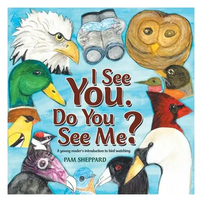 "I See You. Do You See Me?: A Young Reader's Introduction to Bird Watching" - "" ("Sheppard Pam"