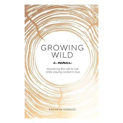 "Growing Wild: Answering the call to rise while staying rooted in love" - "" ("Vigness Kathryn")