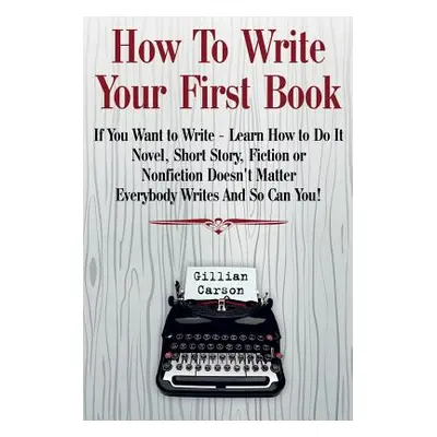 "How To Write Your First Book: If You Want to Write - Learn How to Do It. Novel" - "" ("N")