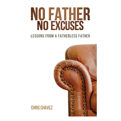 "No Father No Excuses: Lessons from a Fatherless Father" - "" ("Chavez Chris")