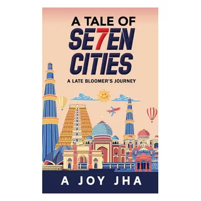 "A Tale of Se7en Cities: A Late Bloomer's Journey" - "" ("A Joy Jha")