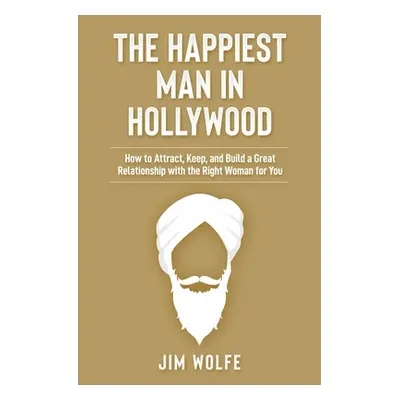 "The Happiest Man in Hollywood: How to Attract, Keep, and Build a Great Relationship with the Ri