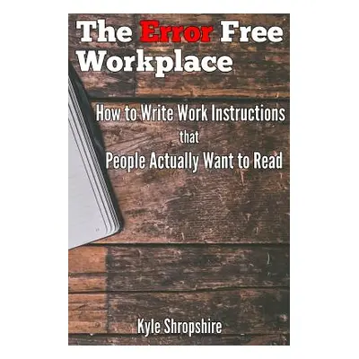 "The Error Free Workplace: How to Write Work Instructions that People Actually Want to Read" - "