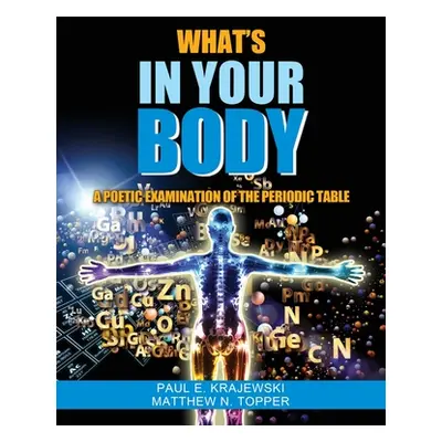 "Whats In Your Body: A Poetic Examination of the Periodic Table" - "" ("Krajewski Paul")