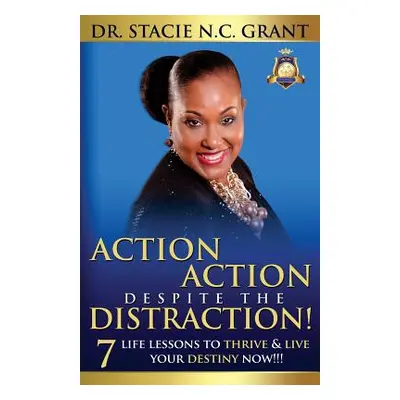 "Action Action Despite the Distraction: 7 Life Lessons to Thrive & Live Your Destiny Now!!!" - "