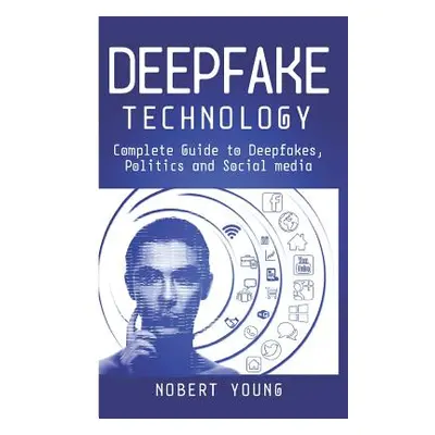 "DeepFake Technology: Complete Guide to Deepfakes, Politics and Social Media" - "" ("Young Nober