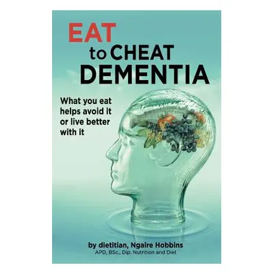 "Eat To Cheat Dementia: What you eat helps avoid it or live better with it" - "" ("Hobbins Ngair