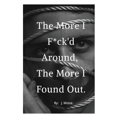 "The More I F*ck'd Around, the More I Found Out" - "" ("Moise J.")