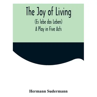 "The Joy of Living (Es lebe das Leben): A Play in Five Acts" - "" ("Sudermann Hermann")