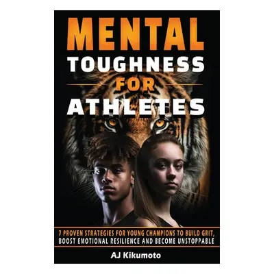 "Mental Toughness for Athletes: 7 Proven Strategies for Young Champions to Build Grit, Boost Emo