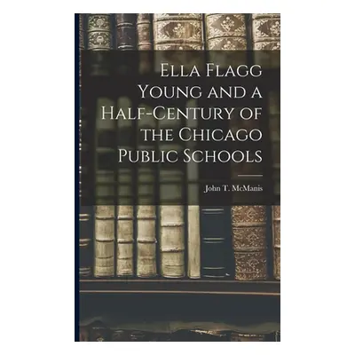 "Ella Flagg Young and a Half-century of the Chicago Public Schools" - "" ("McManis John T.")