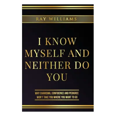 "I Know Myself and Neither Do You: Why Charisma, Confidence and Pedigree Won't Take You Where Yo