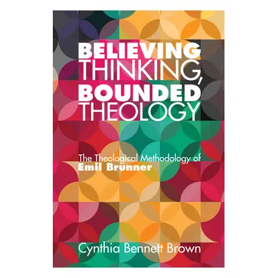 "Believing Thinking, Bounded Theology" - "" ("Brown Cynthia Bennett")