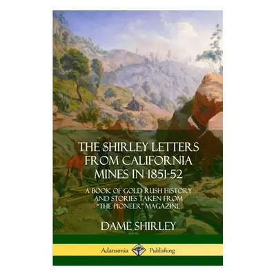 "The Shirley Letters from California Mines in 1851-52: A Book of Gold Rush History and Stories T