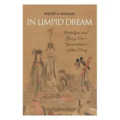 "In Limpid Dream: Nostalgia and Zhang Dai's Reminiscences of the Ming" - "" ("Kafalas Philip a."