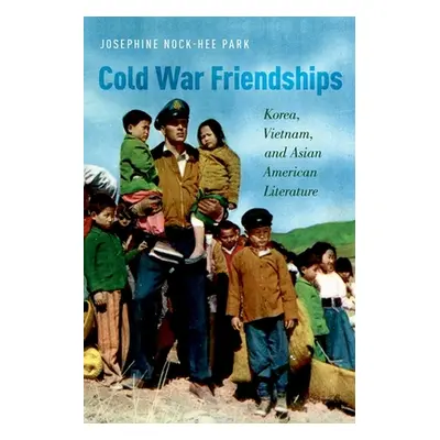 "Cold War Friendships: Korea, Vietnam, and Asian American Literature" - "" ("Park Josphine Nock"