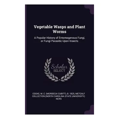 "Vegetable Wasps and Plant Worms: A Popular History of Entomogenous Fungi, or Fungi Parasitic Up