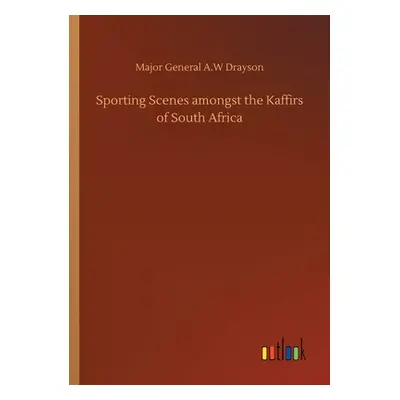 "Sporting Scenes amongst the Kaffirs of South Africa" - "" ("Drayson Major General a. W.")