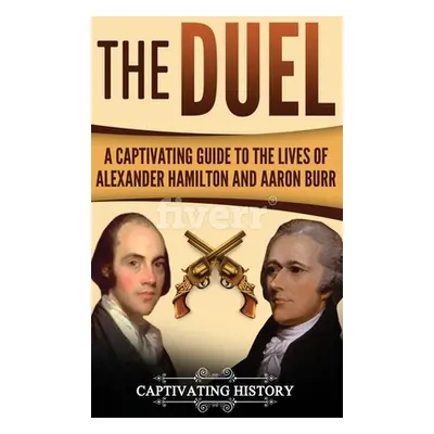 "The Duel: A Captivating Guide to the Lives of Alexander Hamilton and Aaron Burr" - "" ("History