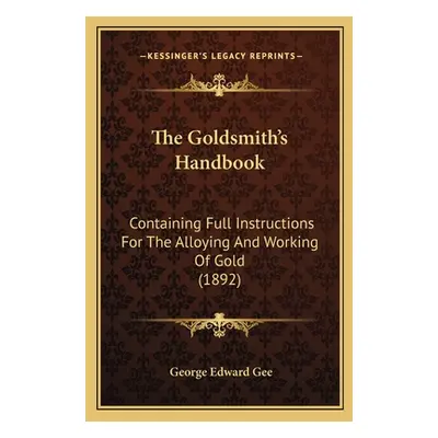 "The Goldsmith's Handbook: Containing Full Instructions For The Alloying And Working Of Gold (18