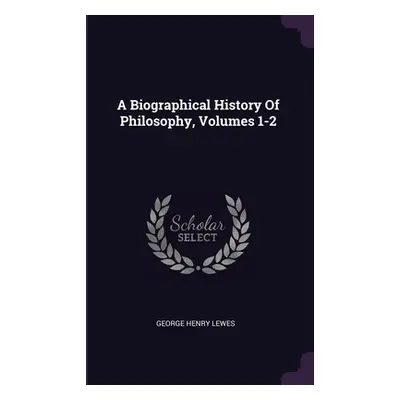 "A Biographical History Of Philosophy, Volumes 1-2" - "" ("Lewes George Henry")