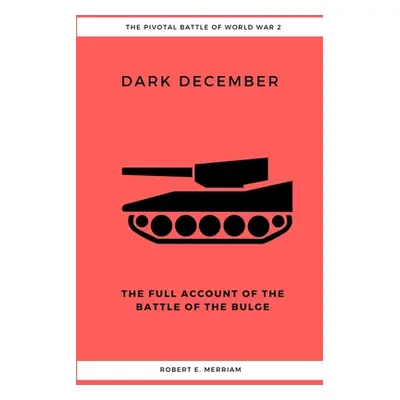 "Dark December: The Full Account of the Battle of the Bulge" - "" ("Merriam Robert E.")