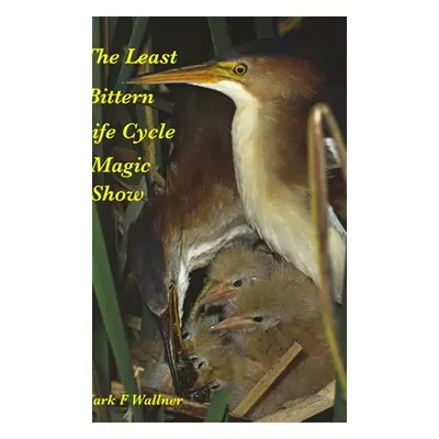 "The Least Bittern Life Cycle Magic Show" - "" ("Wallner Mark")