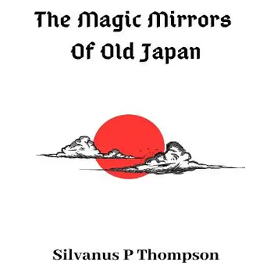 "The Magic Mirrors Of Old Japan" - "" ("Thompson Silvanus P.")