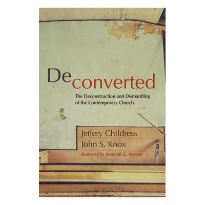 "Deconverted: The Deconstruction and Dismantling of the Contemporary Church" - "" ("Childress Je