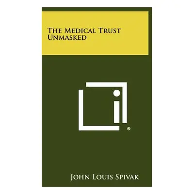 "The Medical Trust Unmasked" - "" ("Spivak John Louis")