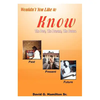 "Wouldn't You Like to Know: The Past, The Present, The Future" - "" ("Hamilton David G. Sr.")