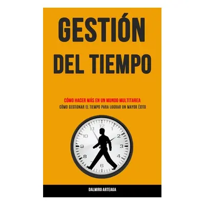 "Gestin Del Tiempo: Cmo hacer ms en un mundo multitarea (Cmo gestionar el tiempo para lograr un 