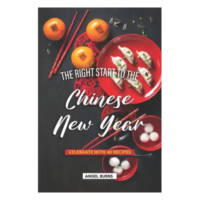 "The Right Start to the Chinese New Year: Celebrate with 40 Recipes" - "" ("Burns Angel")