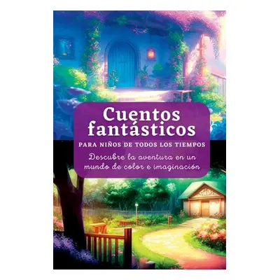 "Cuentos fantsticos: Para Nios de Todos los Tiempos. Descubre la aventura en un mundo de color e