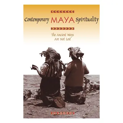 "Contemporary Maya Spirituality: The Ancient Ways Are Not Lost" - "" ("Molesky-Poz Jean")