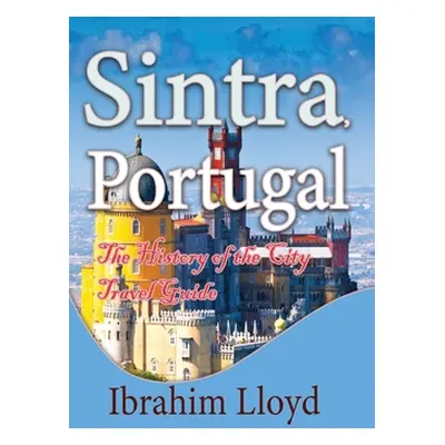 "Sintra, Portugal: The History of the City Travel Guide" - "" ("Lloyd Ibrahim")