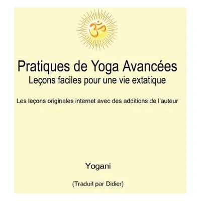 "Pratiques de Yoga Avances - Leons faciles pour une vie extatique: Volume 1" - "" ("Yogani")