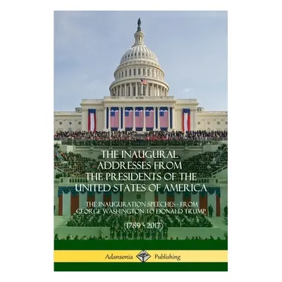 "The Inaugural Addresses from the Presidents of the United States of America: The Inauguration S