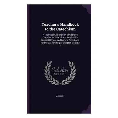 "Teacher's Handbook to the Catechism: A Practical Explanation of Catholic Doctrine for School an