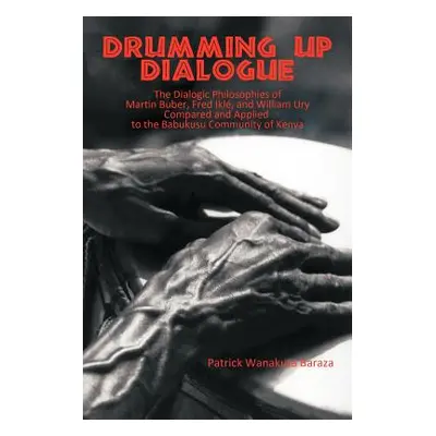 "Drumming Up Dialogue: The Dialogic Philosophies of Martin Buber, Fred Ikl, and William Ury Comp