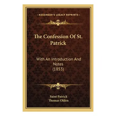 "The Confession Of St. Patrick: With An Introduction And Notes (1853)" - "" ("Patrick Saint")