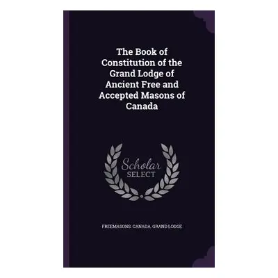 "The Book of Constitution of the Grand Lodge of Ancient Free and Accepted Masons of Canada" - ""