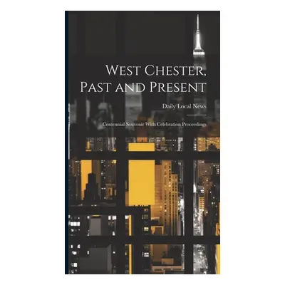 "West Chester, Past and Present; Centennial Souvenir With Celebration Proceedings" - "" ("News D