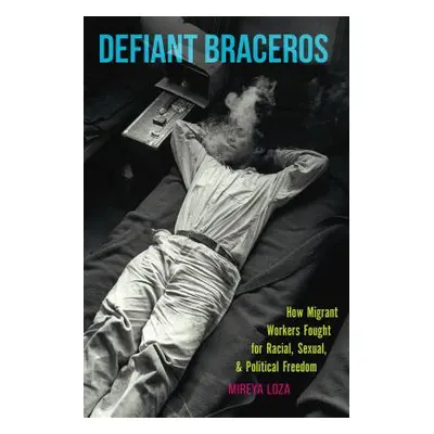 "Defiant Braceros: How Migrant Workers Fought for Racial, Sexual, and Political Freedom" - "" ("