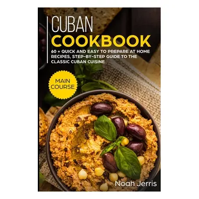 "Cuban Cookbook: MAIN COURSE - 60 + Quick and easy to prepare at home recipes, step-by-step guid