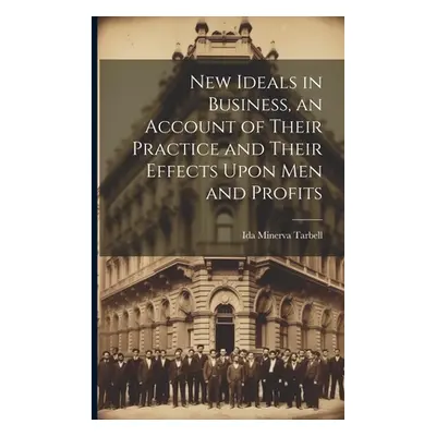 "New Ideals in Business, an Account of Their Practice and Their Effects Upon Men and Profits" - 