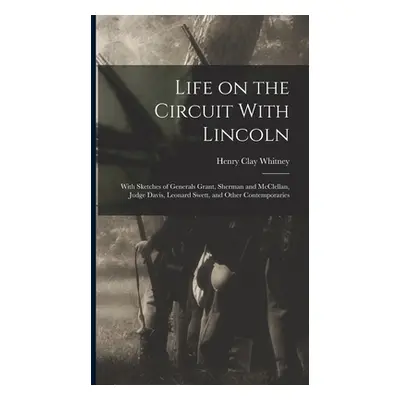 "Life on the Circuit With Lincoln: With Sketches of Generals Grant, Sherman and McClellan, Judge