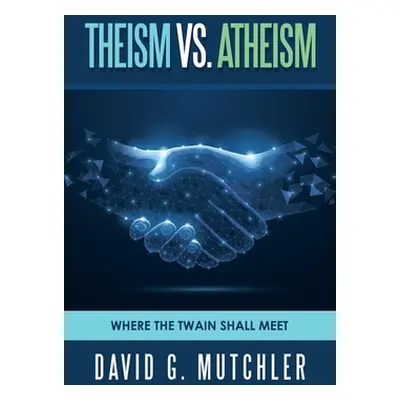 "Theism Vs. Atheism: Where the Twain Shall Meet" - "" ("Mutchler David G.")