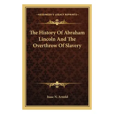 "The History Of Abraham Lincoln And The Overthrow Of Slavery" - "" ("Arnold Isaac N.")